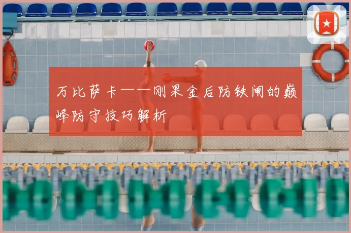 万比萨卡——刚果金后防铁闸的巅峰防守技巧解析