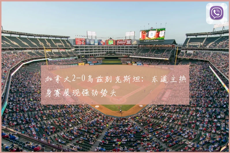加拿大2-0乌兹别克斯坦:东道主热身赛展现强劲势头