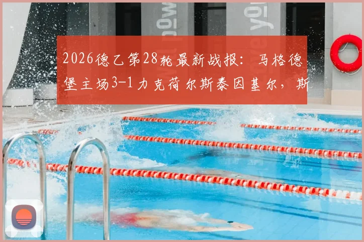 2026德乙第28轮最新战报:马格德堡主场3-1力克荷尔斯泰因基尔,斯塔尔马赫一传一射主导比赛,附全场数据解读