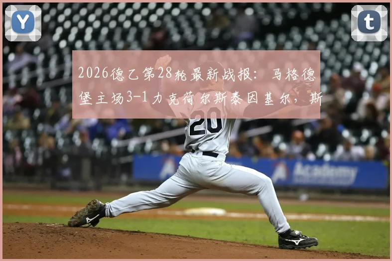 2026德乙第28轮最新战报:马格德堡主场3-1力克荷尔斯泰因基尔,斯塔尔马赫一传一射主导比赛,附全场数据解读