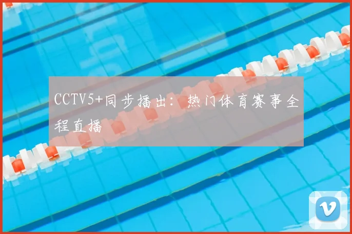 CCTV5+同步播出：热门体育赛事全程直播