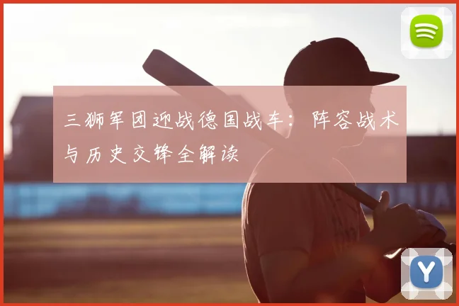 三狮军团迎战德国战车：阵容战术与历史交锋全解读