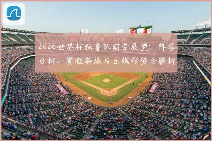 2026世界杯秘鲁队前景展望：阵容分析、赛程解读与出线形势全解析
