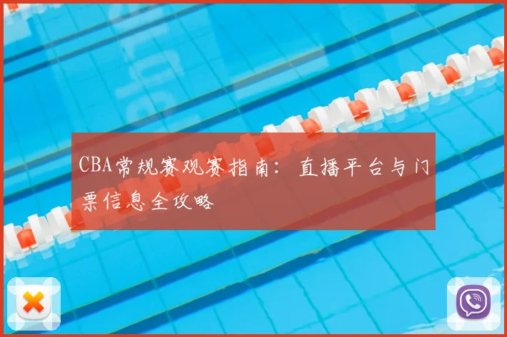 CBA常规赛观赛指南:直播平台与门票信息全攻略