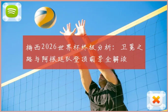 梅西2026世界杯终极分析：卫冕之路与阿根廷队登顶前景全解读