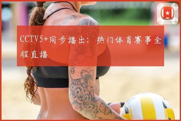 CCTV5+同步播出：热门体育赛事全程直播