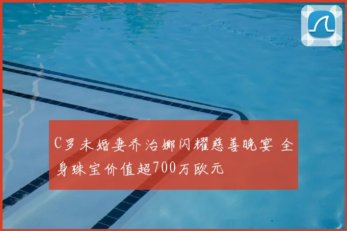 C罗未婚妻乔治娜闪耀慈善晚宴 全身珠宝价值超700万欧元